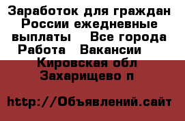 Заработок для граждан России.ежедневные выплаты. - Все города Работа » Вакансии   . Кировская обл.,Захарищево п.